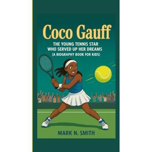 Smith, Mark N COCO GAUFF: The Young Tennis Star Who Served Up Her Dreams (A Biography Book for Kids) Smith, Mark N COCO GAUFF: The Young Tennis Star Who Served Up Her Dreams (A Biography Book for Kids)