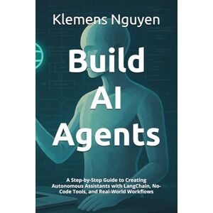 Nguyen, Klemens Build AI Agents: A Step-by-Step Guide to Creating Autonomous Assistants with LangChain, No-Code Tools, and Real-World Workflows: 11 (The AI in Everyday Life) Nguyen, Klemens Build AI Agents: A Step-by-Step Guide to Creating Autonomous Assistants with LangChain, No-Code Tools, and Real-World Workflows: 11 (The AI in Everyday Life)