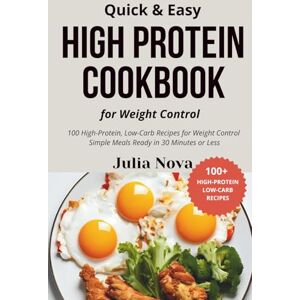 Nova, Julia Quick & Easy High Protein Cookbook for Weight Control: Lose Weight and Build Lean Muscle in Just 30 Minutes a Day with 100 Fast, Low Carb Recipes Nova, Julia Quick & Easy High Protein Cookbook for Weight Control: Lose Weight and Build Lean Muscle in Just 30 Minutes a Day with 100 Fast, Low Carb Recipes