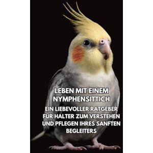 Books, Inkspire Leben Mit Einem Nymphensittich: Ein Liebevoller Ratgeber Für Halter Zum Verstehen Und Pflegen Ihres Sanften Begleiters Books, Inkspire Leben Mit Einem Nymphensittich: Ein Liebevoller Ratgeber Für Halter Zum Verstehen Und Pflegen Ihres Sanften Begleiters