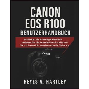 V. Hartley, Reyes Canon EOS R100 Benutzerhandbuch: Entdecken Sie Kamerageheimnisse, meistern Sie die Aufnahmemodi und nehmen Sie mit Zuversicht atemberaubende Bilder auf V. Hartley, Reyes Canon EOS R100 Benutzerhandbuch: Entdecken Sie Kamerageheimnisse, meistern Sie die Aufnahmemodi und nehmen Sie mit Zuversicht atemberaubende Bilder auf
