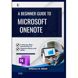 M. Elliott, Williams A Beginner Guide to Microsoft OneNote: A Step-by-Step Instructions to Organize Notes and Ideas M. Elliott, Williams A Beginner Guide to Microsoft OneNote: A Step-by-Step Instructions to Organize Notes and Ideas