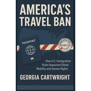 Cartwright, Georgia America's Travel Ban: How U.S. Immigration Rules Impacted Global Mobility and Human Rights Cartwright, Georgia America's Travel Ban: How U.S. Immigration Rules Impacted Global Mobility and Human Rights