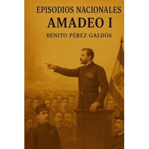 Pérez Galdós, Benito Episodios nacionales Amadeo I Benito Pérez Galdós Pérez Galdós, Benito Episodios nacionales Amadeo I Benito Pérez Galdós