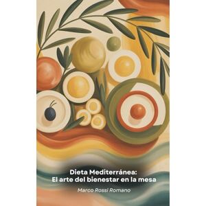 Rossi Romano, Marco Dieta Mediterránea: El arte del bienestar en la mesa: Una guía completa para transformar tu vida a través de la sabiduría milenaria de la cocina mediterránea Rossi Romano, Marco Dieta Mediterránea: El arte del bienestar en la mesa: Una guía completa para transformar tu vida a través de la sabiduría milenaria de la cocina mediterránea