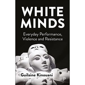 Kinouani, Guilaine White Minds: Everyday Performance, Violence and Resistance Kinouani, Guilaine White Minds: Everyday Performance, Violence and Resistance