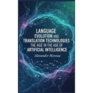 Moreau, Alexander Language Evolution and Translation Technologies in the Age of Artificial Intelligence Moreau, Alexander Language Evolution and Translation Technologies in the Age of Artificial Intelligence