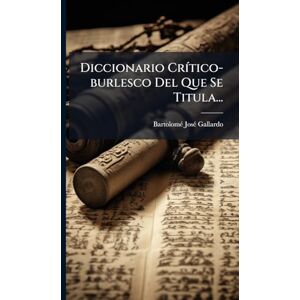 Gallardo, Bartolomã(c) Josã(c) Diccionario CrÃ-tico-burlesco Del Que Se Titula... Gallardo, Bartolomã(c) Josã(c) Diccionario CrÃ-tico-burlesco Del Que Se Titula...