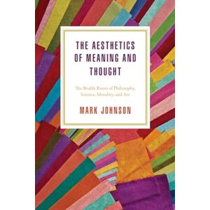 Johnson, Mark The Aesthetics of Meaning and Thought: The Bodily Roots of Philosophy, Science, Morality, and Art (Emersion: Emergent Village resources for communities of faith) Johnson, Mark The Aesthetics of Meaning and Thought: The Bodily Roots of Philosophy, Science, Morality, and Art (Emersion: Emergent Village resources for communities of faith)