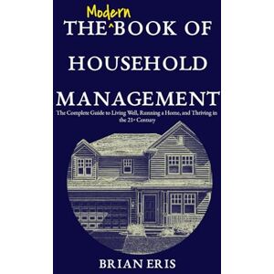 Eris, Brian The Modern Book of Household Management: The Complete Guide to Living Well, Running a Home, and Thriving in the 21st Century Eris, Brian The Modern Book of Household Management: The Complete Guide to Living Well, Running a Home, and Thriving in the 21st Century