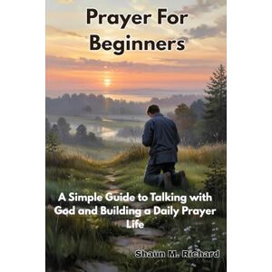 Richard, Shaun M. Prayer For Beginners: A Simple Guide to Talking with God and Building a Daily Prayer Life Richard, Shaun M. Prayer For Beginners: A Simple Guide to Talking with God and Building a Daily Prayer Life