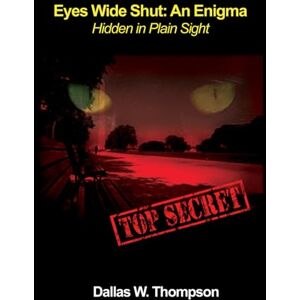 Thompson, Dallas W Eyes Wide Shut: An Enigma: Hidden In Plain Sight Thompson, Dallas W Eyes Wide Shut: An Enigma: Hidden In Plain Sight