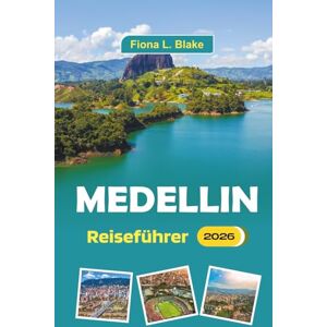 Blake, Fiona L. Medellin Reiseführer 2026: Entdecken Sie Kultur, Geschichte, Kunst, Nachtleben, lokale Küche, Musik und die wichtigsten Sehenswürdigkeiten in Kolumbiens zweitgrößter Stadt Blake, Fiona L. Medellin Reiseführer 2026: Entdecken Sie Kultur, Geschichte, Kunst, Nachtleben, lokale Küche, Musik und die wichtigsten Sehenswürdigkeiten in Kolumbiens zweitgrößter Stadt