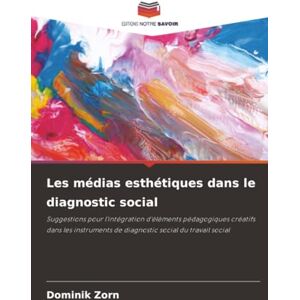 Zorn, Dominik Les médias esthétiques dans le diagnostic social: Suggestions pour l'intégration d'éléments pédagogiques créatifs dans les instruments de diagnostic social du travail social Zorn, Dominik Les médias esthétiques dans le diagnostic social: Suggestions pour l'intégration d'éléments pédagogiques créatifs dans les instruments de diagnostic social du travail social