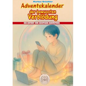 Brüchler, Markus Adventskalender der bewussten Verblödung Ein Aufruf zur geistigen Abrüstung: 24 Kapitel voller satirischer Ruhe. Brüchler, Markus Adventskalender der bewussten Verblödung Ein Aufruf zur geistigen Abrüstung: 24 Kapitel voller satirischer Ruhe.