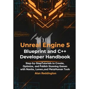 Reddington, Alan Unreal Engine 5 Blueprint and C++ Developer Handbook: Step-by-Step Tutorials to Create, Optimize, and Publish Stunning Games with Nanite, Lumen, and MetaHuman Tools Reddington, Alan Unreal Engine 5 Blueprint and C++ Developer Handbook: Step-by-Step Tutorials to Create, Optimize, and Publish Stunning Games with Nanite, Lumen, and MetaHuman Tools