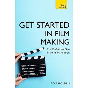 Holden, Tom Get Started in Film Making: The Definitive Film Maker's Handbook (Teach Yourself General) Holden, Tom Get Started in Film Making: The Definitive Film Maker's Handbook (Teach Yourself General)