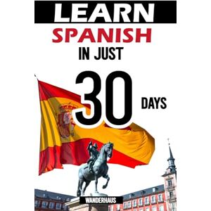 Inc, WanderHaus Learn Spanish in 30 Days: : How to get fluent at Conversational Spanish in under 1 month Inc, WanderHaus Learn Spanish in 30 Days: : How to get fluent at Conversational Spanish in under 1 month