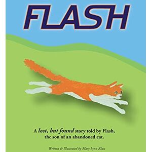 Kluss, Mary Lynn Flash: A lost, but found story told by Flash, the son of an abandoned cat. Kluss, Mary Lynn Flash: A lost, but found story told by Flash, the son of an abandoned cat.