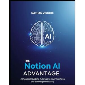 Vickers, Nathan The Notion AI Advantage: A Practical Guide to Automating Your Workflows and Boosting Productivity Vickers, Nathan The Notion AI Advantage: A Practical Guide to Automating Your Workflows and Boosting Productivity