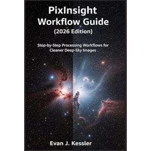 KESSLER, EVAN J. PIXINSIGHT WORKFLOW GUIDE (2026 EDITION): STEP BY STEP PROCESSING WORKFLOWS FOR CLEANER DEEP SKY IMAGES KESSLER, EVAN J. PIXINSIGHT WORKFLOW GUIDE (2026 EDITION): STEP BY STEP PROCESSING WORKFLOWS FOR CLEANER DEEP SKY IMAGES