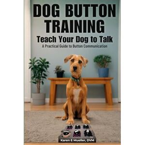 Mueller DVM, Karen E Button Training for Dogs: Teach Your Dog to Talk: A Practical Guide to Button Communication Mueller DVM, Karen E Button Training for Dogs: Teach Your Dog to Talk: A Practical Guide to Button Communication