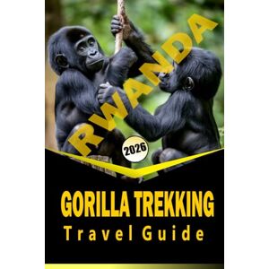 Woodby, Adam. N RWANDA GORILLA TREKKING TRAVEL GUIDE 2026: "Essential Planning, Wildlife Encounters, and Local Insights for an Immersive Trekking Experience Woodby, Adam. N RWANDA GORILLA TREKKING TRAVEL GUIDE 2026: "Essential Planning, Wildlife Encounters, and Local Insights for an Immersive Trekking Experience