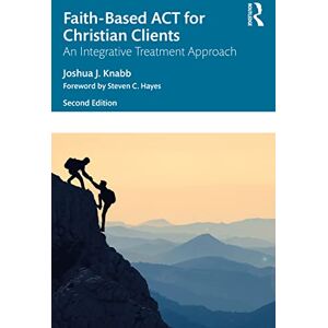 Knabb, Joshua J. Faith-Based ACT for Christian Clients: An Integrative Treatment Approach Knabb, Joshua J. Faith-Based ACT for Christian Clients: An Integrative Treatment Approach