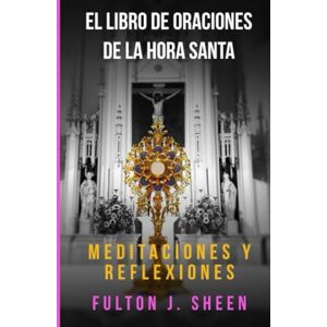 Sheen, Fulton J. EL LIBRO DE ORACIONES DE LA HORA SANTA: ¿No podrías ver una hora conmigo? Sheen, Fulton J. EL LIBRO DE ORACIONES DE LA HORA SANTA: ¿No podrías ver una hora conmigo?