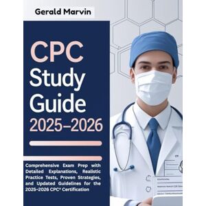 Marvin, Gerald CPC Study Guide 2025-2026: Comprehensive Exam Prep with Detailed Explanations, Realistic Practice Tests, Proven Strategies, and Updated Guidelines for the 2025–2026 CPC® Certification Marvin, Gerald CPC Study Guide 2025-2026: Comprehensive Exam Prep with Detailed Explanations, Realistic Practice Tests, Proven Strategies, and Updated Guidelines for the 2025–2026 CPC® Certification