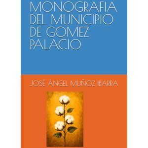 MUÑOZ IBARRA, DR. JOSÉ ÁNGEL MONOGRAFIA DEL MUNICIPIO DE GOMEZ PALACIO MUÑOZ IBARRA, DR. JOSÉ ÁNGEL MONOGRAFIA DEL MUNICIPIO DE GOMEZ PALACIO