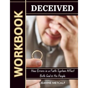Metcalf, Jeanne Deceived: How Errors in a Faith System Affect Both God & His People (A Biblical Study on Deception) Metcalf, Jeanne Deceived: How Errors in a Faith System Affect Both God & His People (A Biblical Study on Deception)
