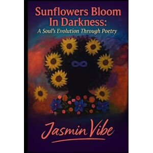 Vibe Sunflowers Bloom in Darkness: A Soul's Evolution Through Poetry Vibe Sunflowers Bloom in Darkness: A Soul's Evolution Through Poetry