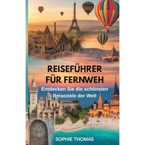 Thomas, Sophie Reiseführer Für Fernweh: Entdecken Sie die schönsten Reiseziele der Welt Thomas, Sophie Reiseführer Für Fernweh: Entdecken Sie die schönsten Reiseziele der Welt