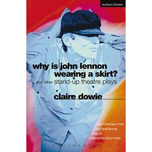 Dowie, Claire Why Is John Lennon Wearing a Skirt?: and Other Stand-up Theatre Plays (Modern Plays) Dowie, Claire Why Is John Lennon Wearing a Skirt?: and Other Stand-up Theatre Plays (Modern Plays)