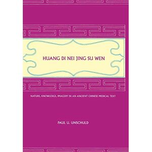 Unschuld, Paul U. Huang Di Nei Jing Su Wen: Nature, Knowledge, Imagery in an Ancient Chinese Medical Text: With an appendix: The Doctrine of the Five Periods and Six Qi in the Huang Di Nei Jing Su Wen Unschuld, Paul U. Huang Di Nei Jing Su Wen: Nature, Knowledge, Imagery in an Ancient Chinese Medical Text: With an appendix: The Doctrine of the Five Periods and Six Qi in the Huang Di Nei Jing Su Wen