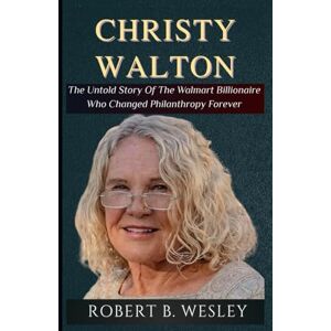 Wesley, Robert B. CHRISTY WALTON: The Untold Story Of The Walmart Billionaire Who Changed Philanthropy Forever Wesley, Robert B. CHRISTY WALTON: The Untold Story Of The Walmart Billionaire Who Changed Philanthropy Forever