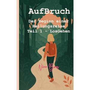 Boros, Nina AufBruch: Der Beginn einer Heilungsreise: Teil 1 LosGehen Boros, Nina AufBruch: Der Beginn einer Heilungsreise: Teil 1 LosGehen