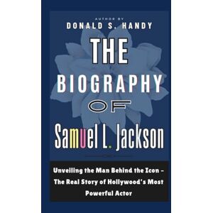 S. Handy, Donald The Biography of Samuel L. Jackson: Unveiling the Man Behind the Icon – The Real Story of Hollywood’s Most Powerful Actor S. Handy, Donald The Biography of Samuel L. Jackson: Unveiling the Man Behind the Icon – The Real Story of Hollywood’s Most Powerful Actor