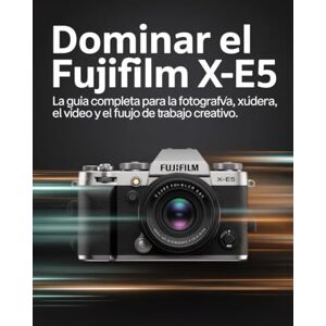 Wesley, Brenda Dominar el Fujifilm X-E5: La guía completa para la fotografía, el vídeo y el flujo de trabajo creativo Wesley, Brenda Dominar el Fujifilm X-E5: La guía completa para la fotografía, el vídeo y el flujo de trabajo creativo