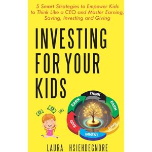 HsiehDeGnore, Laura Investing For Your Kids: 5 Smart Strategies to Empower Kids to Think Like a CEO and Master Earning, Saving, Investing and Giving HsiehDeGnore, Laura Investing For Your Kids: 5 Smart Strategies to Empower Kids to Think Like a CEO and Master Earning, Saving, Investing and Giving