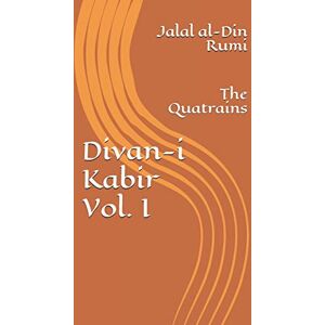 Rumi, Jalal al-Din Divan-i Kabir, Volume I: The Quatrains: Volume 1 Rumi, Jalal al-Din Divan-i Kabir, Volume I: The Quatrains: Volume 1