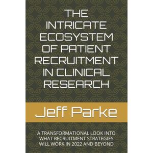 Parke, Mr Jeff a THE INTRICATE ECOSYSTEM OF PATIENT RECRUITMENT IN CLINICAL RESEARCH: A TRANSFORMATIONAL LOOK INTO WHAT RECRUITMENT STRATEGIES WILL WORK IN 2022 AND BEYOND Parke, Mr Jeff a THE INTRICATE ECOSYSTEM OF PATIENT RECRUITMENT IN CLINICAL RESEARCH: A TRANSFORMATIONAL LOOK INTO WHAT RECRUITMENT STRATEGIES WILL WORK IN 2022 AND BEYOND