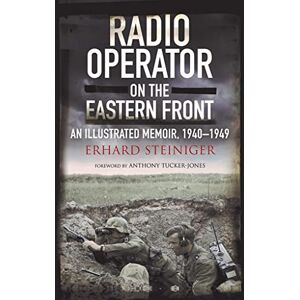 Erhard Steiniger Radio Operator on the Eastern Front: An Illustrated Memoir, 1940-1949 Erhard Steiniger Radio Operator on the Eastern Front: An Illustrated Memoir, 1940-1949