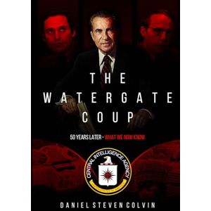 Colvin, Daniel Steven The Watergate Coup: What We Now Know Fifty Years Later Colvin, Daniel Steven The Watergate Coup: What We Now Know Fifty Years Later
