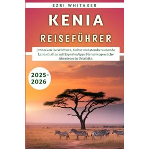 Whitaker, Ezri Kenia Reiseführer 2025–2026: Entdecken Sie Wildtiere, Kultur und atemberaubende Landschaften mit Expertentipps für unvergessliche Abenteuer in Ostafrika Whitaker, Ezri Kenia Reiseführer 2025–2026: Entdecken Sie Wildtiere, Kultur und atemberaubende Landschaften mit Expertentipps für unvergessliche Abenteuer in Ostafrika