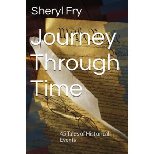 Fry, Sheryl Lynn Journey Through Time: 45 Tales of Historical Events Fry, Sheryl Lynn Journey Through Time: 45 Tales of Historical Events