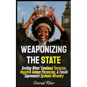 Riker, Conrad Weaponizing The State: Reviling Wives' Emotional Terrorism, Negative Animus Possession, & Female Supremacist Systemic Misandry (redpilled revolutionary civil rights for men (satire)) Riker, Conrad Weaponizing The State: Reviling Wives' Emotional Terrorism, Negative Animus Possession, & Female Supremacist Systemic Misandry (redpilled revolutionary civil rights for men (satire))