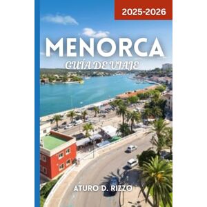 RIZZO, ATURO D MENORCA GUÍA DE VIAJE 2025-2026: Explora las mejores playas, pueblos, comida, senderos y lugares destacados de la isla escondida de Menorca RIZZO, ATURO D MENORCA GUÍA DE VIAJE 2025-2026: Explora las mejores playas, pueblos, comida, senderos y lugares destacados de la isla escondida de Menorca