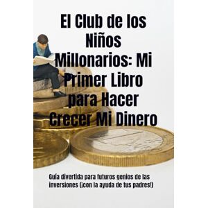 Ruiz Muñoz, Jesús El Club de los Niños Millonarios: Mi Primer Libro para Hacer Crecer Mi Dinero: Guía divertida para futuros genios de las inversiones (¡con la ayuda de tus padres!) Ruiz Muñoz, Jesús El Club de los Niños Millonarios: Mi Primer Libro para Hacer Crecer Mi Dinero: Guía divertida para futuros genios de las inversiones (¡con la ayuda de tus padres!)